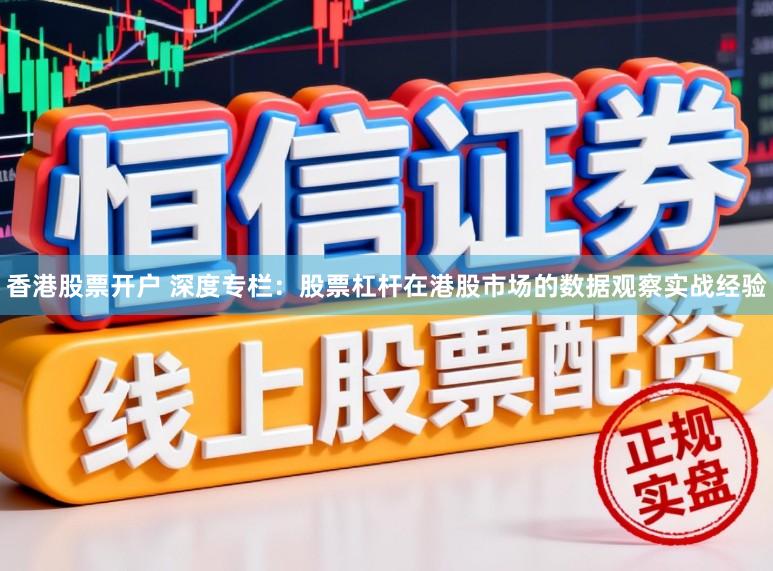 香港股票开户 深度专栏：股票杠杆在港股市场的数据观察实战经验