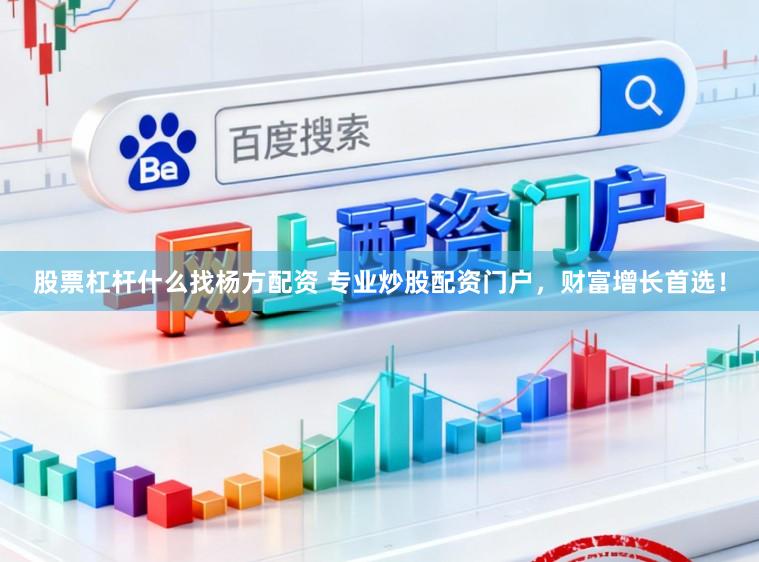 股票杠杆什么找杨方配资 专业炒股配资门户，财富增长首选！