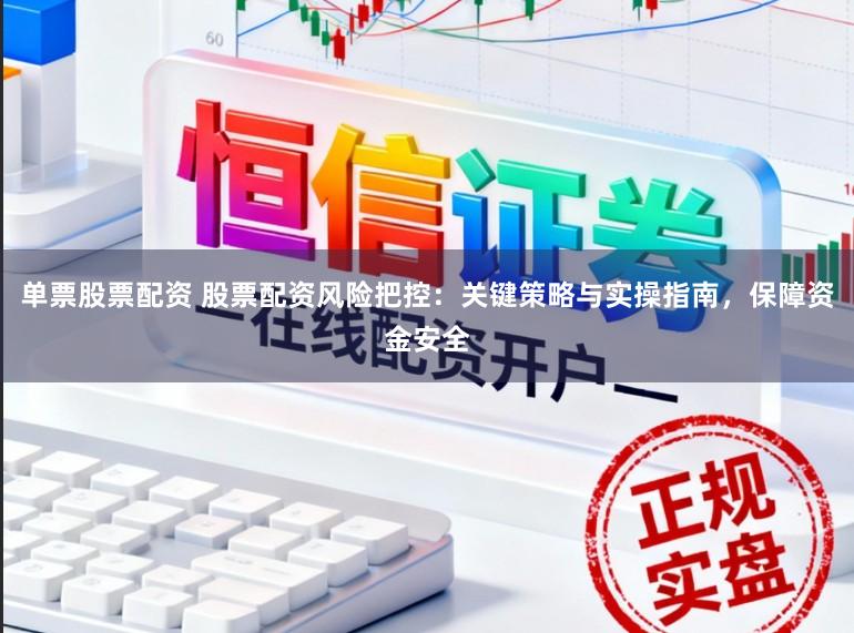 单票股票配资 股票配资风险把控：关键策略与实操指南，保障资金安全