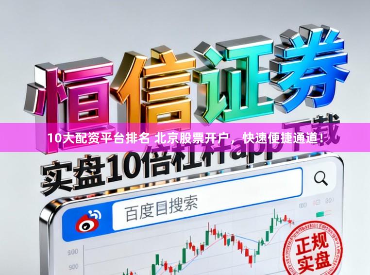 10大配资平台排名 北京股票开户，快速便捷通道！