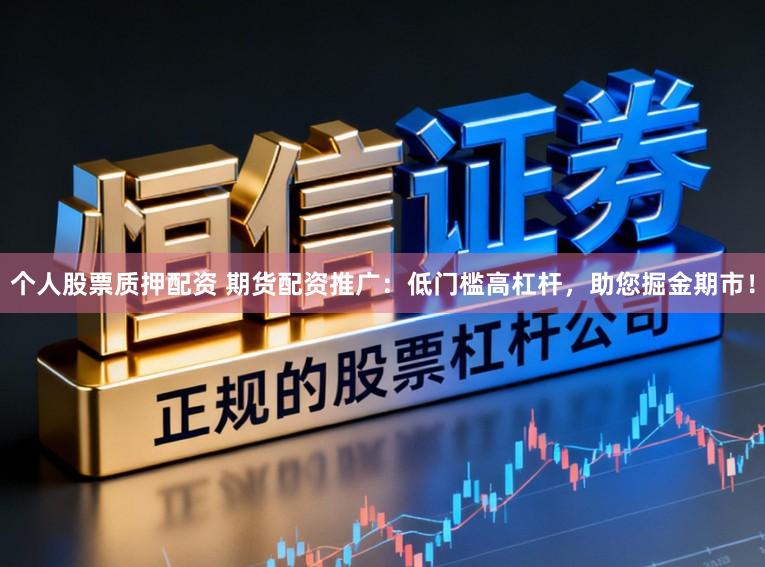 个人股票质押配资 期货配资推广：低门槛高杠杆，助您掘金期市！