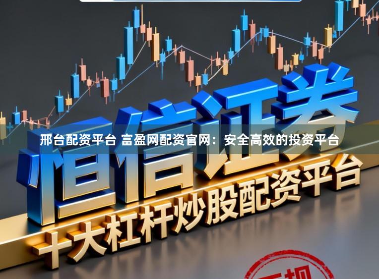 邢台配资平台 富盈网配资官网：安全高效的投资平台