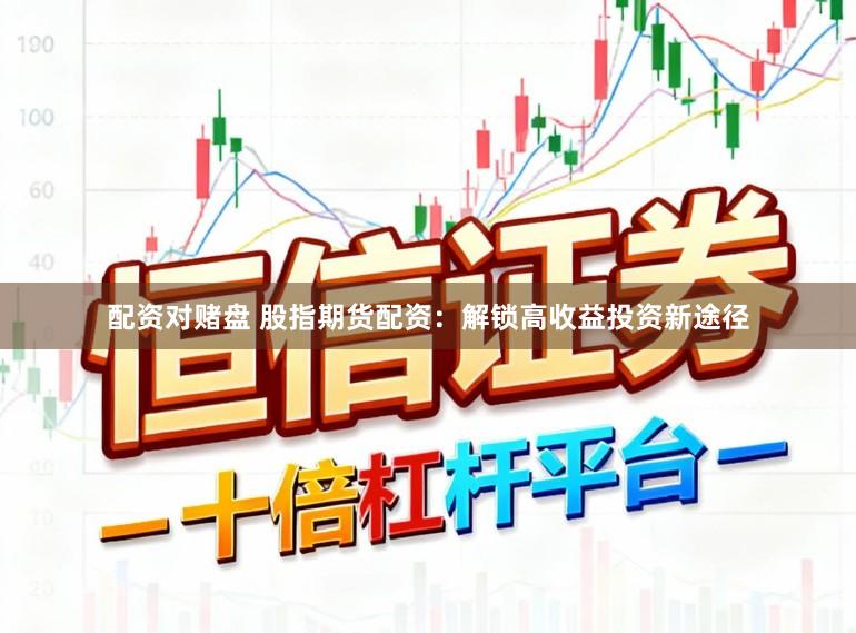 配资对赌盘 股指期货配资：解锁高收益投资新途径