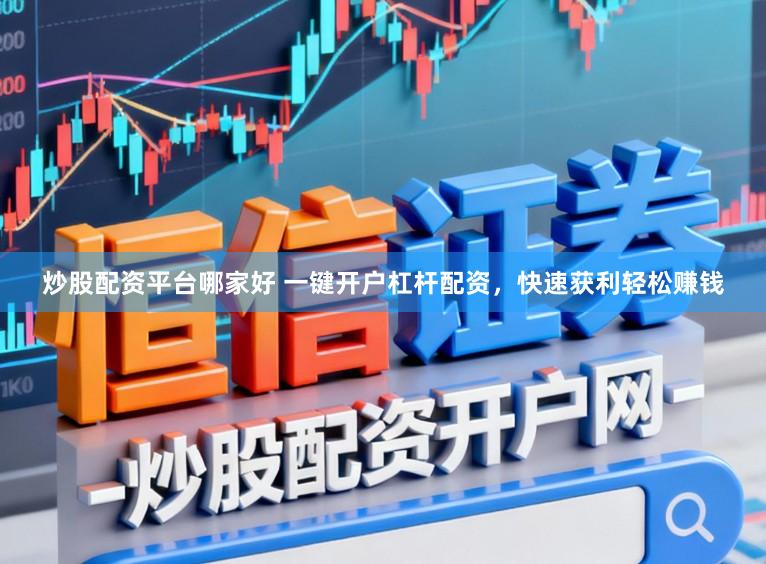 炒股配资平台哪家好 一键开户杠杆配资，快速获利轻松赚钱