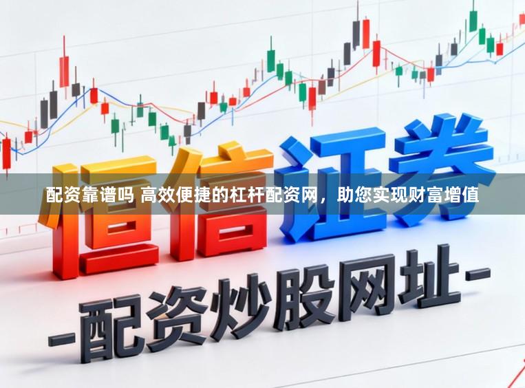 配资靠谱吗 高效便捷的杠杆配资网，助您实现财富增值