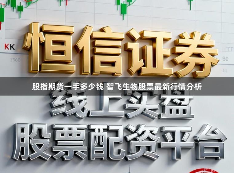 股指期货一手多少钱 智飞生物股票最新行情分析