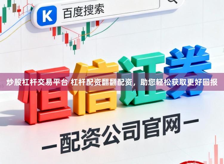 炒股杠杆交易平台 杠杆配资翻翻配资，助您轻松获取更好回报