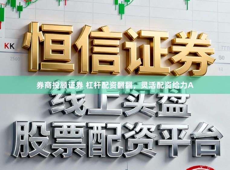 券商投顾证券 杠杆配资翻翻，灵活配资给力A