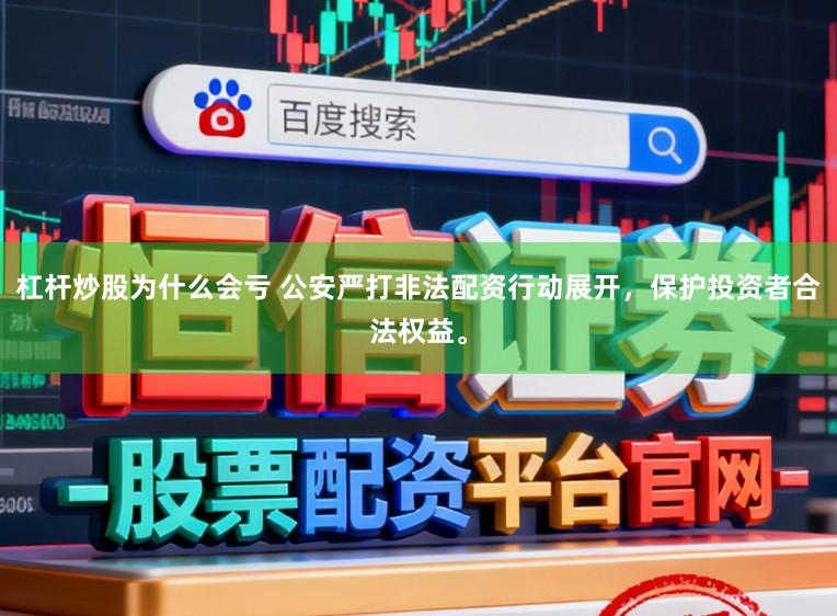 杠杆炒股为什么会亏 公安严打非法配资行动展开，保护投资者合法权益。