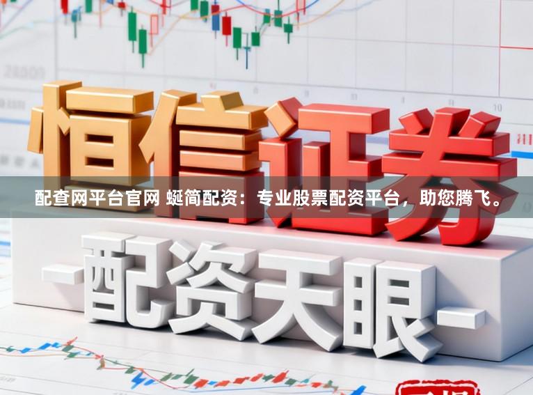 配查网平台官网 蜒简配资：专业股票配资平台，助您腾飞。