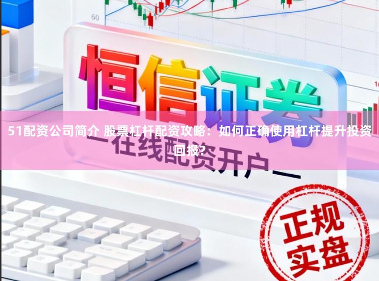 51配资公司简介 股票杠杆配资攻略：如何正确使用杠杆提升投资回报？