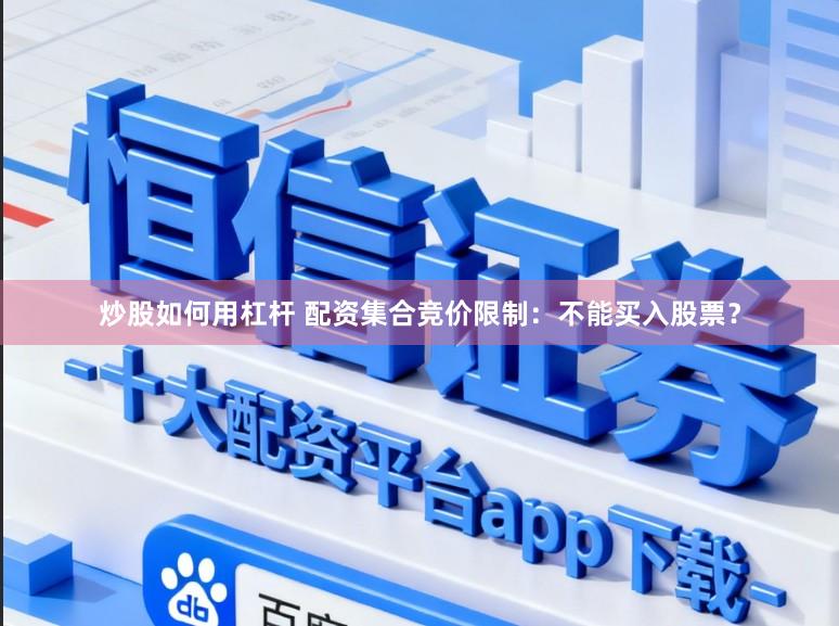 炒股如何用杠杆 配资集合竞价限制：不能买入股票？