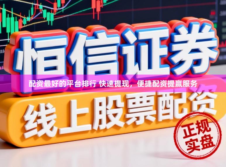 配资最好的平台排行 快速提现，便捷配资提赢服务