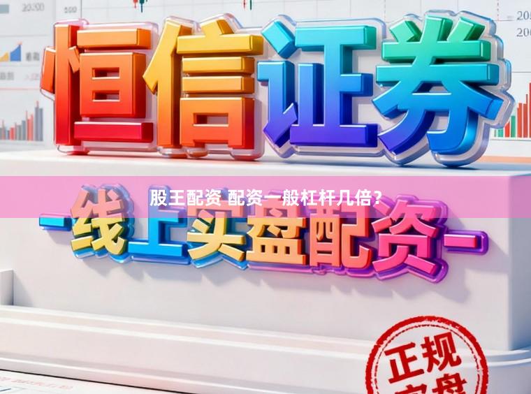 股王配资 配资一般杠杆几倍？